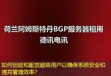 如何创建和配置超级用户以确保系统安全和提高管理效率？-海外服务器