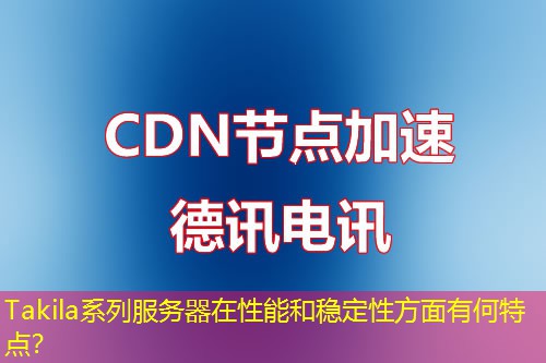 Takila系列服务器在性能和稳定性方面有何特点? Takila系列服务器在性能和稳定性方面有何特点?