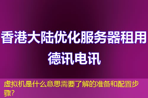 虚拟机是什么意思需要了解的准备和配置步骤? 虚拟机是什么意思需要了解的准备和配置步骤?