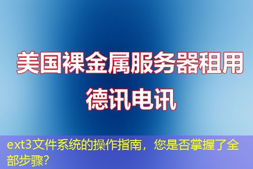 ext3文件系统的操作指南,您是否掌握了全部步骤? ext3文件系统的操作指南,您是否掌握了全部步骤?