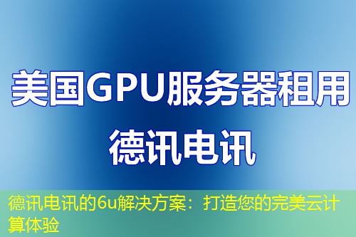 德讯电讯的6u解决方案:打造您的完美云计算体验 德讯电讯的6u解决方案:打造您的完美云计算体验