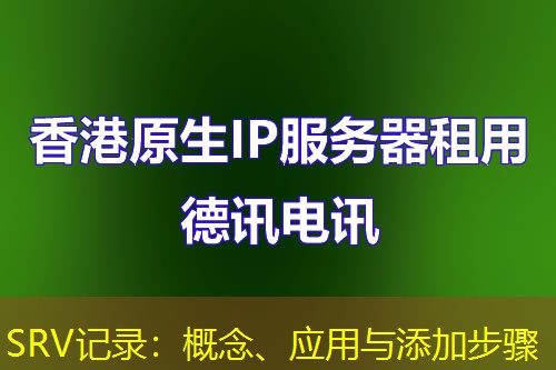 SRV记录:概念、应用与添加步骤 SRV记录:概念、应用与添加步骤