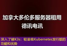 深入了解K3s:轻量级Kubernetes发行版的功能和优势-海外服务器