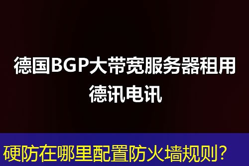 硬防在哪里配置防火墙规则? 硬防在哪里配置防火墙规则?