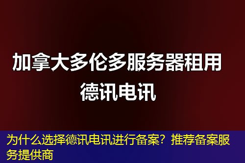 为什么选择德讯电讯进行备案?推荐备案服务提供商 为什么选择德讯电讯进行备案?推荐备案服务提供商