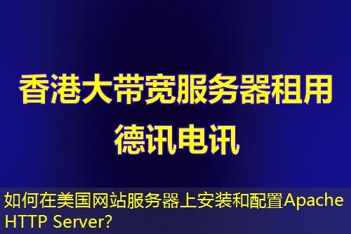 如何在美国网站服务器上安装和配置Apache HTTP Server? 如何在美国网站服务器上安装和配置Apache HTTP Server?