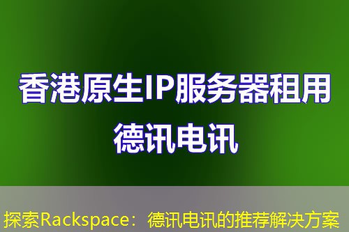 探索Rackspace:德讯电讯的推荐解决方案 探索Rackspace:德讯电讯的推荐解决方案