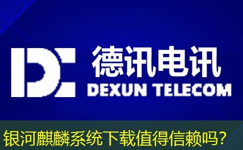 银河麒麟系统下载值得信赖吗? 银河麒麟系统下载值得信赖吗?