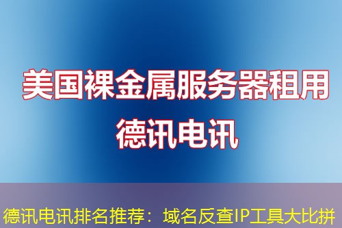 德讯电讯排名推荐:域名反查IP工具大比拼 德讯电讯排名推荐:域名反查IP工具大比拼