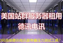 如何选择德讯电讯服务器压力测试工具?-海外服务器
