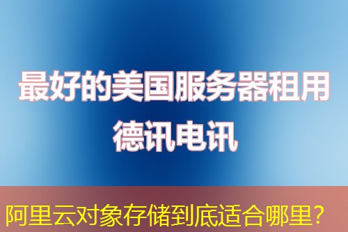 阿里云对象存储到底适合哪里? 阿里云对象存储到底适合哪里?